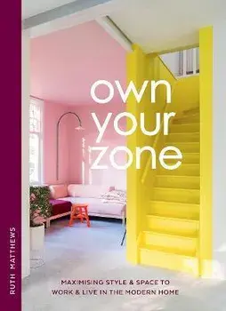 Own Your Zone. Maximising Style & Space to Work & Live in the Modern Home, Hardback/Ruth Matthews