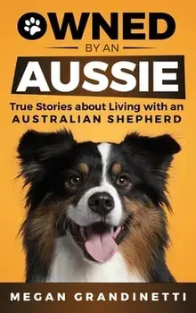 Owned by an Aussie: True Stories About Living With an Australian Shepherd, Hardcover/Megan Grandinetti