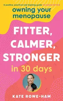 Owning Your Menopause: Fitter, Calmer, Stronger in 30 Days. This is not just another menopause book – this is your life manual, Paperback/Kate Rowe-Ham