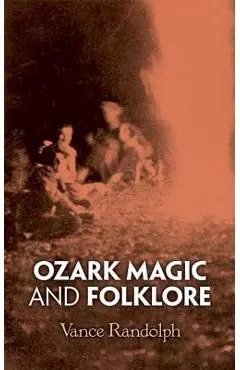 Ozark Magic and Folklore - Vance Randolph