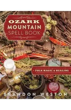 Ozark Mountain Spell Book: Folk Magic & Healing - Brandon Weston