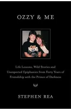 Ozzy & Me: Life Lessons, Wild Stories, and Unexpected Epiphanies from Forty Years of Friendship with the Prince of Darkness - Stephen Rea