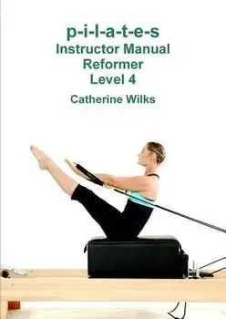 p-i-l-a-t-e-s Instructor Manual Reformer Level 4, Paperback/Catherine Wilks