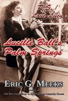 P. S. I Love Lucy: Lucille Ball's Palm Springs, Hardcover/Eric G. Meeks