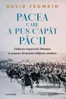 Pacea care a pus capat pacii. Caderea Imperiului Otoman si crearea Orientului Mijlociu modern/David Fromkin