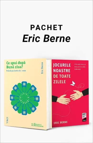 Pachet Eric Berne. Ce spui după Bună ziua?/Jocurile noastre de toate zilele - Eric Berne