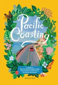 Pacific Coasting: A Guide to the Ultimate Road Trip, from Southern California to the Pacific Northwest, Hardcover/Danielle Kroll