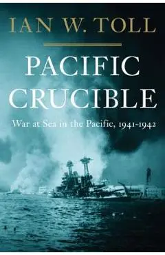 Pacific Crucible: War at Sea in the Pacific, 1941-1942 - Ian W. Toll