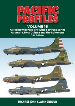 Pacific Profiles Volume 16. Allied Bombers: B-17 Flying Fortress series Australia; New Guinea and the Solomons 1942-1944, Paperback/Michael Claringbould