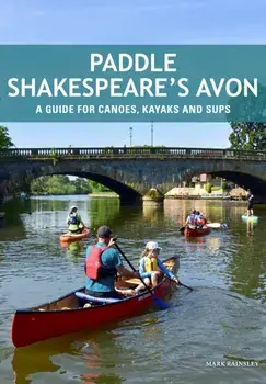 Paddle Shakespeare's Avon. A Guide for Canoes, Kayaks and SUPS, Paperback/Mark Rainsley
