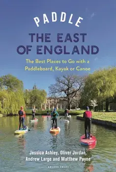 Paddle the East of England. The Best Places to Go with a Paddleboard, Kayak or Canoe, Paperback/Jessica Ashley