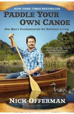 Paddle Your Own Canoe: One Man's Fundamentals for Delicious Living - Nick Offerman