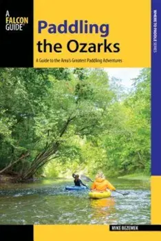 Paddling the Ozarks: A Guide to the Area's Greatest Paddling Adventures, Paperback/Mike Bezemek