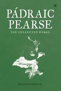 Padraic Pearse: The Collected Works, Hardcover/Patrick Pearse