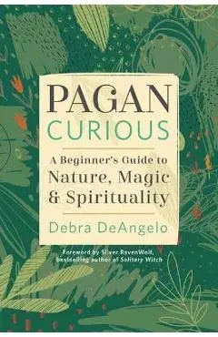 Pagan Curious: A Beginner's Guide to Nature, Magic & Spirituality - Debra Deangelo