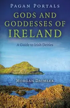 Pagan Portals - Gods and Goddesses of Ireland: A Guide to Irish Deities, Paperback/Morgan Daimler