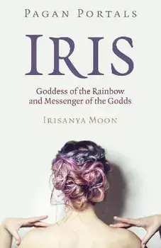 Pagan Portals - Iris, Goddess of the Rainbow and Messenger of the Godds, Paperback/Irisanya Moon