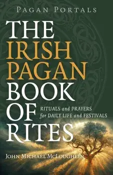 Pagan Portals – The Irish Pagan Book of Rites – Rituals and Prayers for Daily Life and Festivals, Paperback/John Mcloughlin