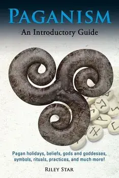 Paganism: Pagan Holidays, Beliefs, Gods and Goddesses, Symbols, Rituals, Practices, and Much More! an Introductory Guide, Paperback/Riley Star