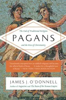 Pagans: The End of Traditional Religion and the Rise of Christianity, Paperback/James J. O'Donnell