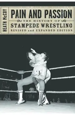 Pain and Passion: The History of Stampede Wrestling - Heath Mccoy