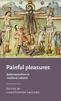 Painful Pleasures. Sadomasochism in Medieval Cultures, Hardback/***