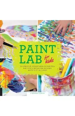 Paint Lab for Kids: 52 Creative Adventures in Painting and Mixed Media for Budding Artists of All Ages - Stephanie Corfee