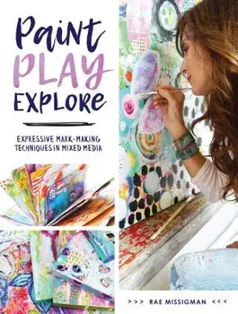 Paint, Play, Explore: Expressive Mark-Making Techniques in Mixed Media, Paperback/Rae Missigman