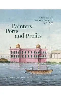 Painters, Ports, and Profits: Artists and the East India Company, 1750-1850 - Laurel O. Peterson