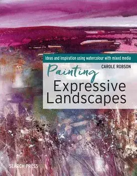 Painting Expressive Landscapes: Ideas and Inspiration Using Watercolour with Mixed Media, Paperback/Carole Robson