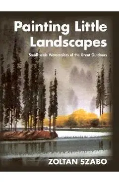 Painting Little Landscapes: Small-scale Watercolors of the Great Outdoors - Zoltan Szabo