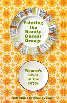 Painting The Beauty Queens Orange. Women's Lives in the 1970s, Paperback/***