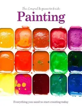 Painting: The Compact Beginner's Guide. Everything you need to start creating today, Paperback/Phillipa Grafton