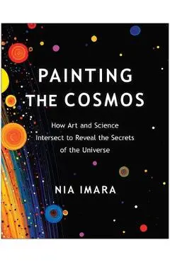 Painting the Cosmos: How Art and Science Intersect to Reveal the Secrets of the Universe - Nia Imara