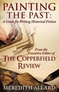 Painting the Past: A Guide for Writing Historical Fiction - Meredith Allard