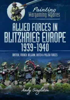 Painting Wargaming Figures: Allied Forces in Blitzkrieg Europe, 1939 1940. British, French, Belgian, Dutch and Polish Forces, Paperback/Andy Singleton
