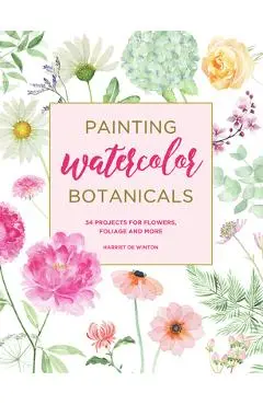 Painting Watercolor Botanicals: 34 Projects for Flowers, Foliage and More - Harriet De Winton