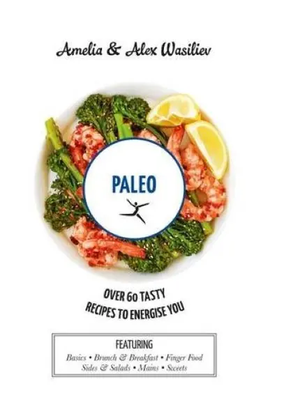 Paleo - Over 60 Tasty Recipes to Energise You | Ameila Wasiliev, Alex Wasiliev
