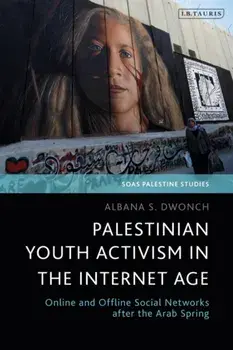 Palestinian Youth Activism in the Internet Age. Online and Offline Social Networks after the Arab Spring, Paperback/Dr Albana S. Dwonch