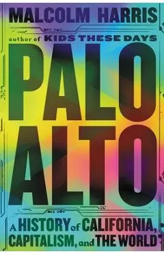 Palo Alto: A History of California, Capitalism, and the World - Malcolm Harris