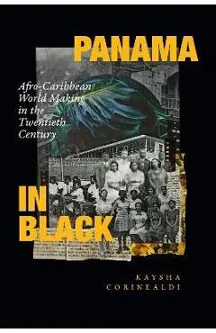 Panama in Black: Afro-Caribbean World Making in the Twentieth Century - Kaysha Corinealdi