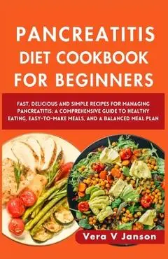 Pancreatitis Diet Cookbook for Beginners 2024: Fast, Delicious, and Simple Recipes for Managing Pancreatitis: A Comprehensive Guide to Healthy Eating, - Vera V. Janson