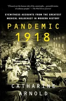Pandemic 1918: Eyewitness Accounts from the Greatest Medical Holocaust in Modern History, Paperback/Catharine Arnold