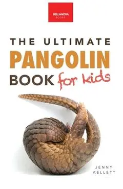 Pangolins The Ultimate Book for Kids: 100+ Amazing Facts, Photos, Activities & More - Jenny Kellett