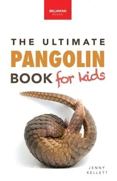 Pangolins The Ultimate Book for Kids: 100+ Amazing Pangolin Facts, Photos, Quiz & More - Jenny Kellett
