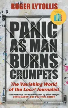 Panic as Man Burns Crumpets. The Vanishing World of the Local Journalist, Paperback/Roger Lytollis