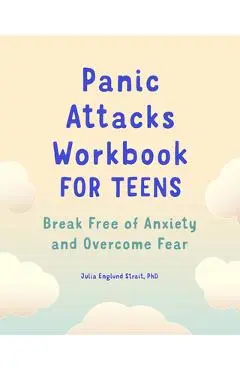 Panic Attacks Workbook for Teens: Break Free of Anxiety and Overcome Fear - Julia Englund Strait