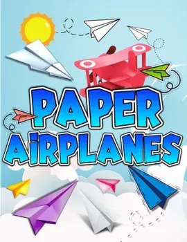 Paper Airplanes Book: The Best Guide To Folding Paper Airplanes. Creative Designs And Fun Tear-Out Projects Activity Book For Kids. Includes/Art Books