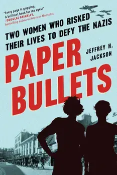 Paper Bullets. Two Women Who Risked Their Lives to Defy the Nazis, Paperback/Jeffrey H. Jackson