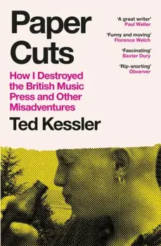 Paper Cuts. How I Destroyed the British Music Press and Other Misadventures, Paperback/Ted Kessler